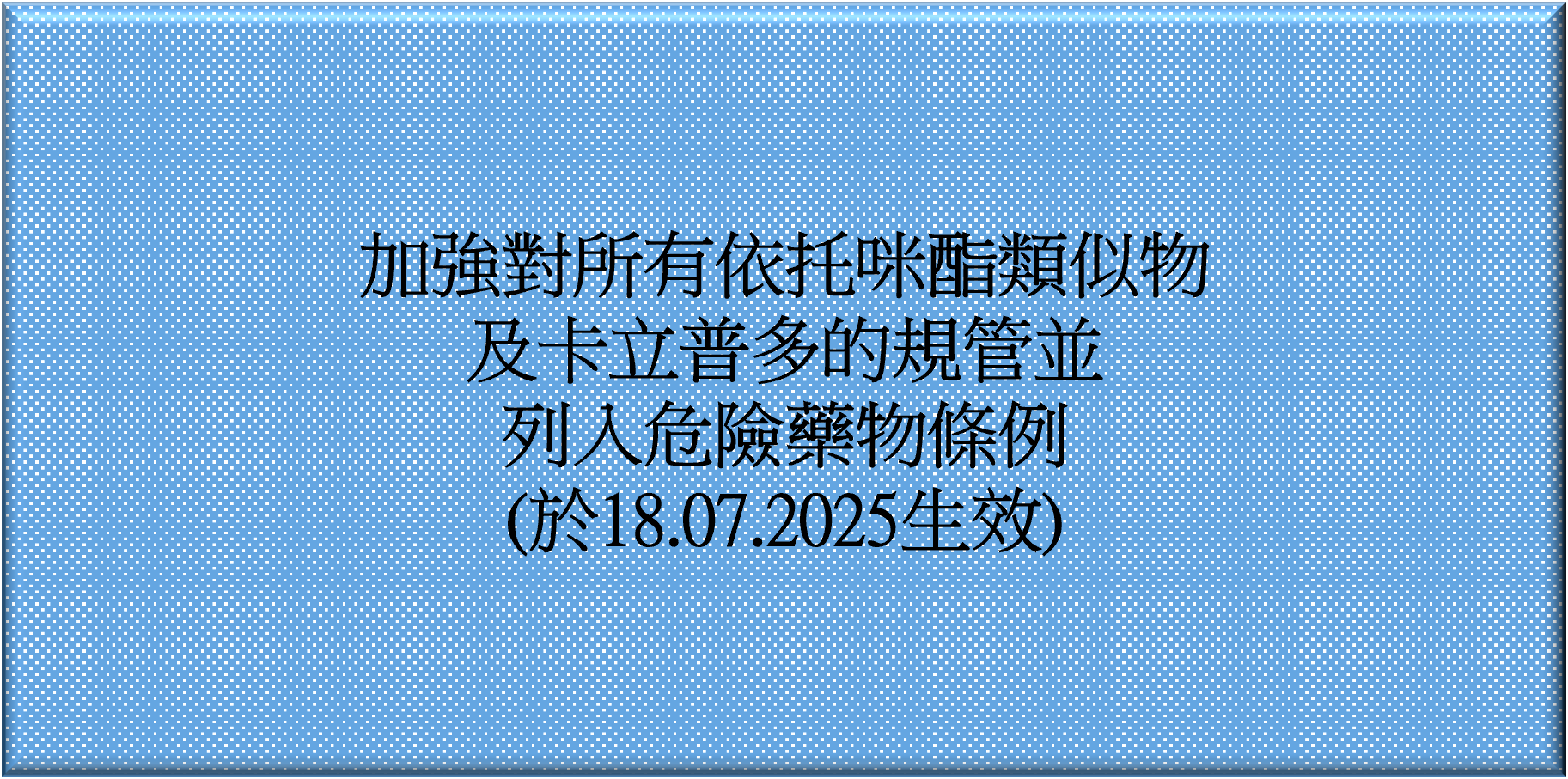 加強對所有依托咪酯類似物及卡立普多的規管並列入危險藥物條例(於18.07.2025生效)